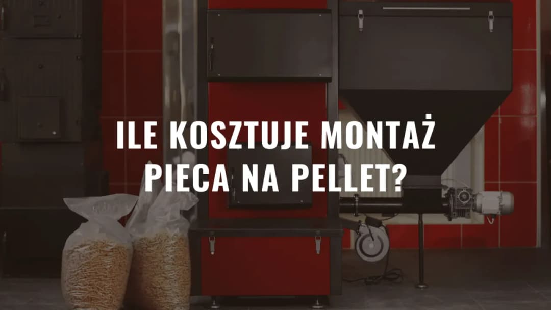 Ile kosztuje montaż pieca na pellet? Sprawdź, co wpływa na cenę